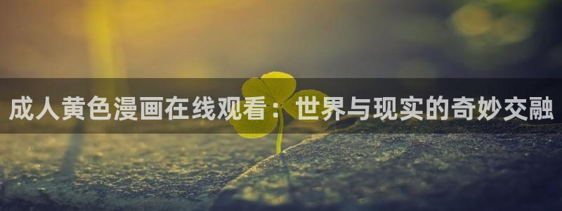 别哭漫画免费阅读下拉式漫画奇漫屋：成人黄色漫画在线观看：世界与现实的奇妙交融