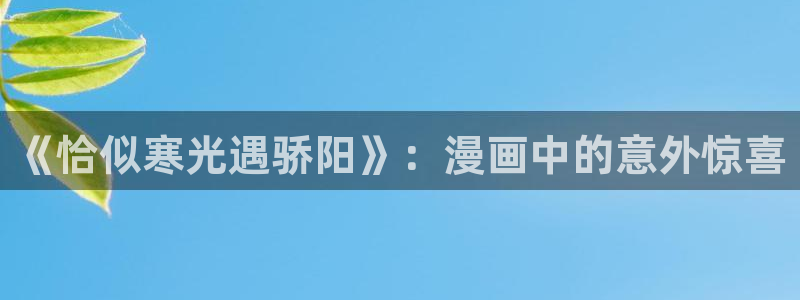 斗罗4漫画下拉式奇漫屋：《恰似寒光遇骄阳》：漫画中的意外惊喜