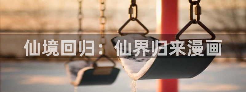 疯狂之旅漫画下拉式奇漫屋：仙境回归：仙界归来漫画